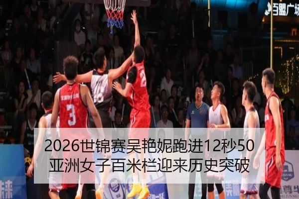 2026世锦赛吴艳妮跑进12秒50 亚洲女子百米栏迎来历史突破